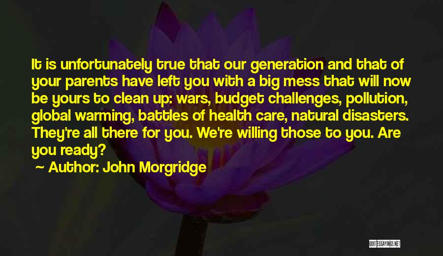 John Morgridge Quotes: It Is Unfortunately True That Our Generation And That Of Your Parents Have Left You With A Big Mess That