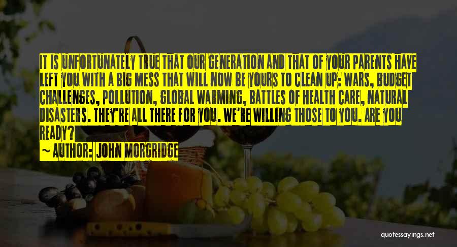 John Morgridge Quotes: It Is Unfortunately True That Our Generation And That Of Your Parents Have Left You With A Big Mess That