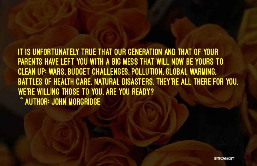 John Morgridge Quotes: It Is Unfortunately True That Our Generation And That Of Your Parents Have Left You With A Big Mess That