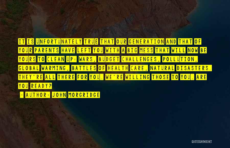 John Morgridge Quotes: It Is Unfortunately True That Our Generation And That Of Your Parents Have Left You With A Big Mess That