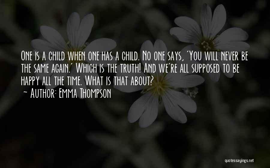 Emma Thompson Quotes: One Is A Child When One Has A Child. No One Says, 'you Will Never Be The Same Again.' Which