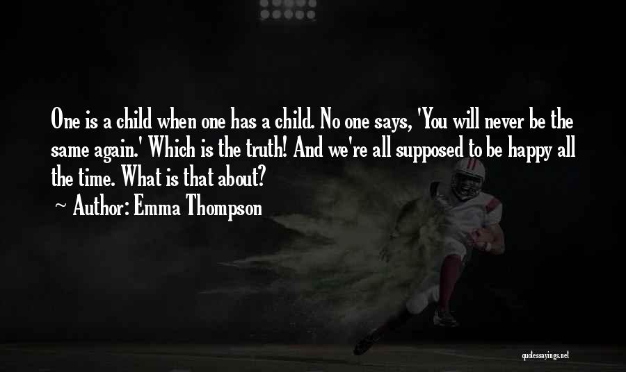 Emma Thompson Quotes: One Is A Child When One Has A Child. No One Says, 'you Will Never Be The Same Again.' Which