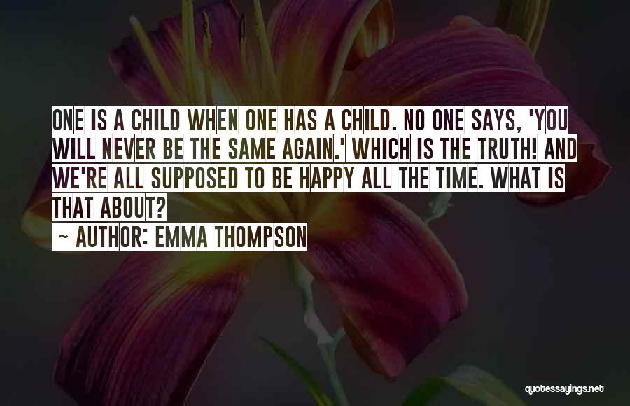 Emma Thompson Quotes: One Is A Child When One Has A Child. No One Says, 'you Will Never Be The Same Again.' Which