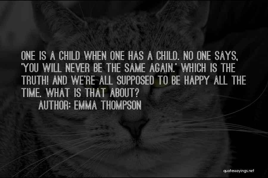 Emma Thompson Quotes: One Is A Child When One Has A Child. No One Says, 'you Will Never Be The Same Again.' Which