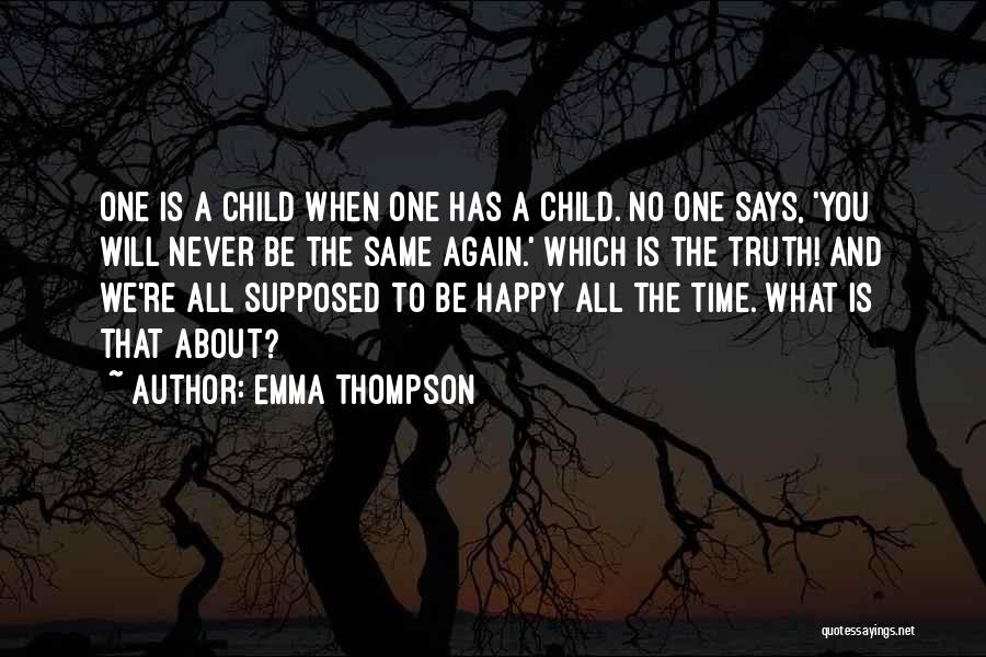 Emma Thompson Quotes: One Is A Child When One Has A Child. No One Says, 'you Will Never Be The Same Again.' Which