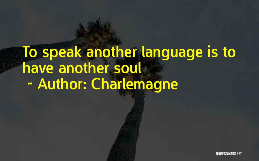 Charlemagne Quotes: To Speak Another Language Is To Have Another Soul