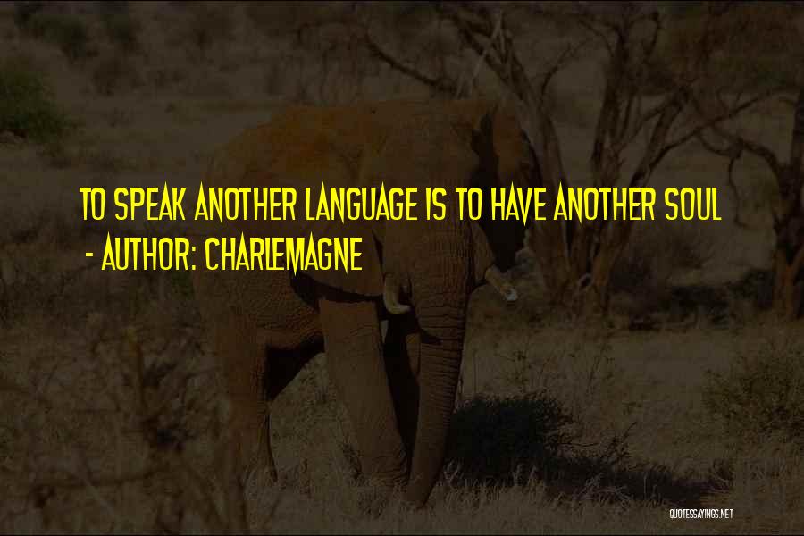 Charlemagne Quotes: To Speak Another Language Is To Have Another Soul