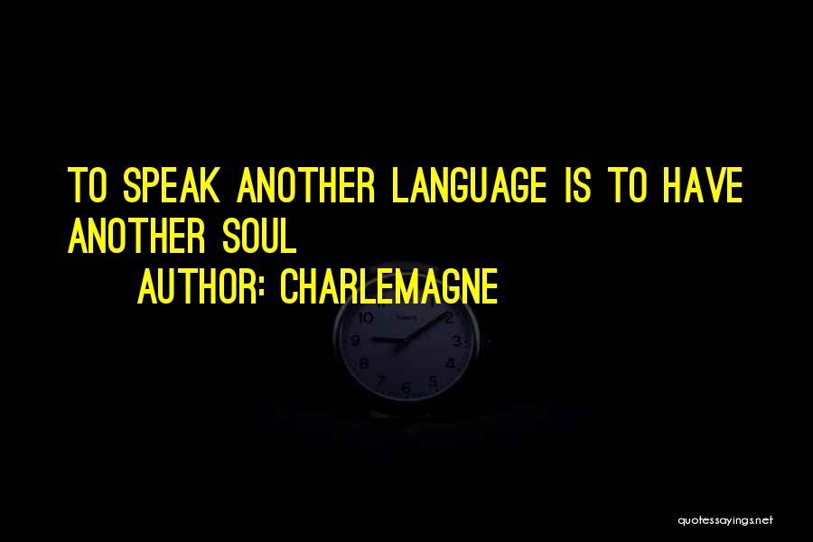 Charlemagne Quotes: To Speak Another Language Is To Have Another Soul