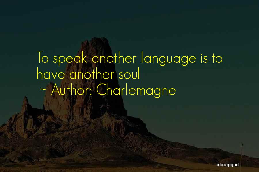 Charlemagne Quotes: To Speak Another Language Is To Have Another Soul