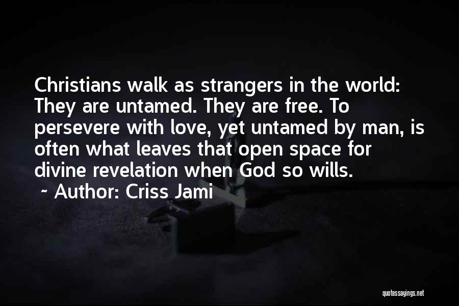 Criss Jami Quotes: Christians Walk As Strangers In The World: They Are Untamed. They Are Free. To Persevere With Love, Yet Untamed By