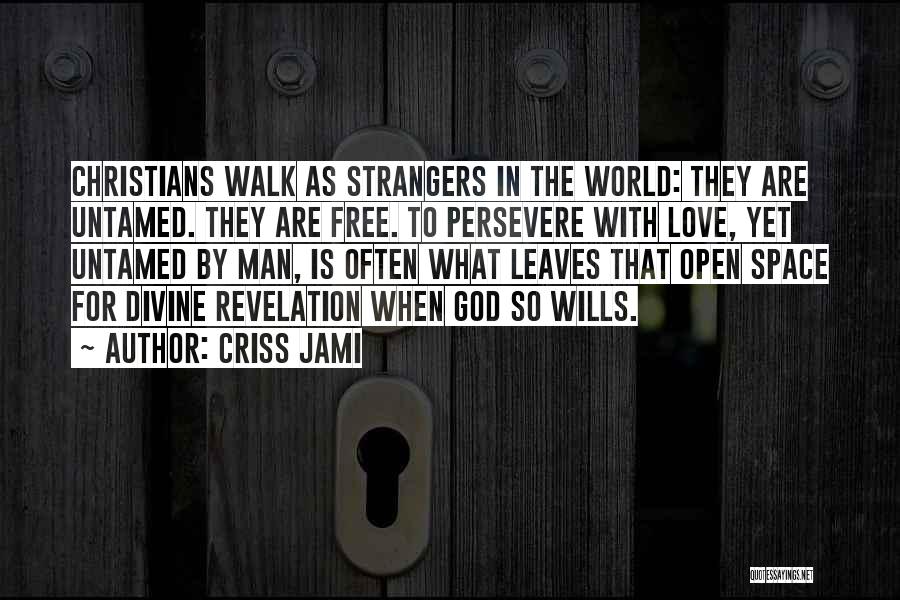 Criss Jami Quotes: Christians Walk As Strangers In The World: They Are Untamed. They Are Free. To Persevere With Love, Yet Untamed By