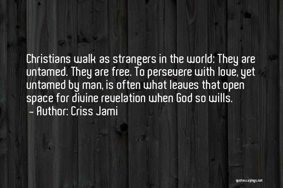 Criss Jami Quotes: Christians Walk As Strangers In The World: They Are Untamed. They Are Free. To Persevere With Love, Yet Untamed By