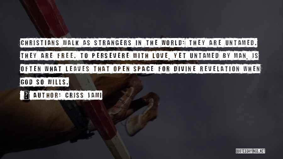 Criss Jami Quotes: Christians Walk As Strangers In The World: They Are Untamed. They Are Free. To Persevere With Love, Yet Untamed By