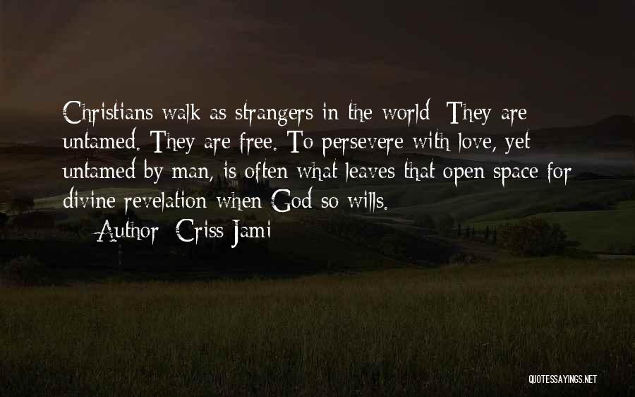 Criss Jami Quotes: Christians Walk As Strangers In The World: They Are Untamed. They Are Free. To Persevere With Love, Yet Untamed By