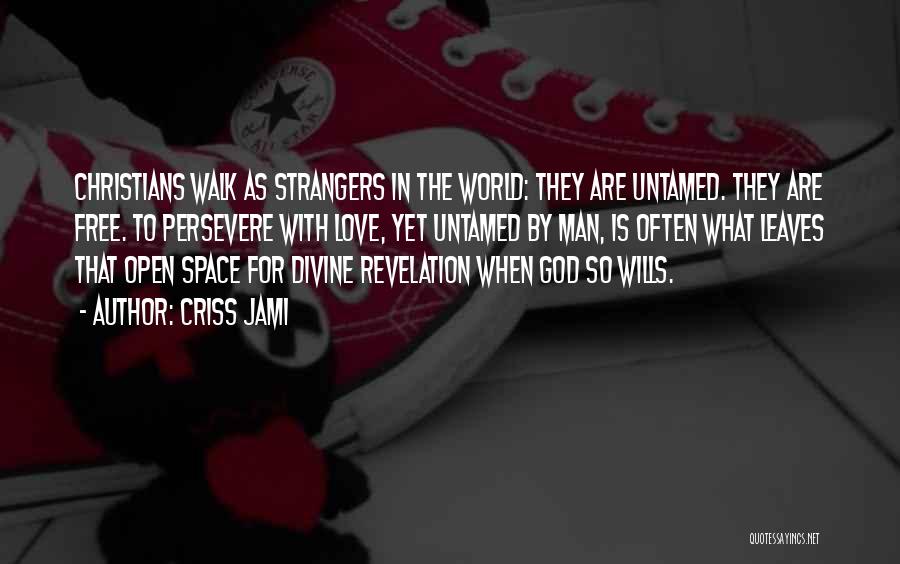 Criss Jami Quotes: Christians Walk As Strangers In The World: They Are Untamed. They Are Free. To Persevere With Love, Yet Untamed By