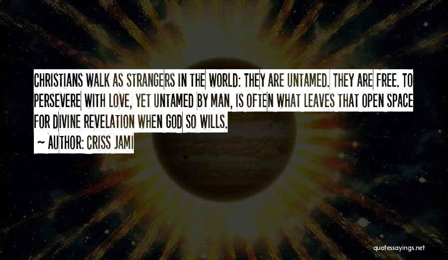 Criss Jami Quotes: Christians Walk As Strangers In The World: They Are Untamed. They Are Free. To Persevere With Love, Yet Untamed By