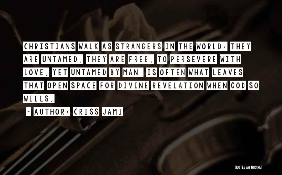 Criss Jami Quotes: Christians Walk As Strangers In The World: They Are Untamed. They Are Free. To Persevere With Love, Yet Untamed By