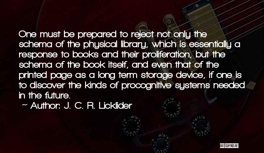 J. C. R. Licklider Quotes: One Must Be Prepared To Reject Not Only The Schema Of The Physical Library, Which Is Essentially A Response To