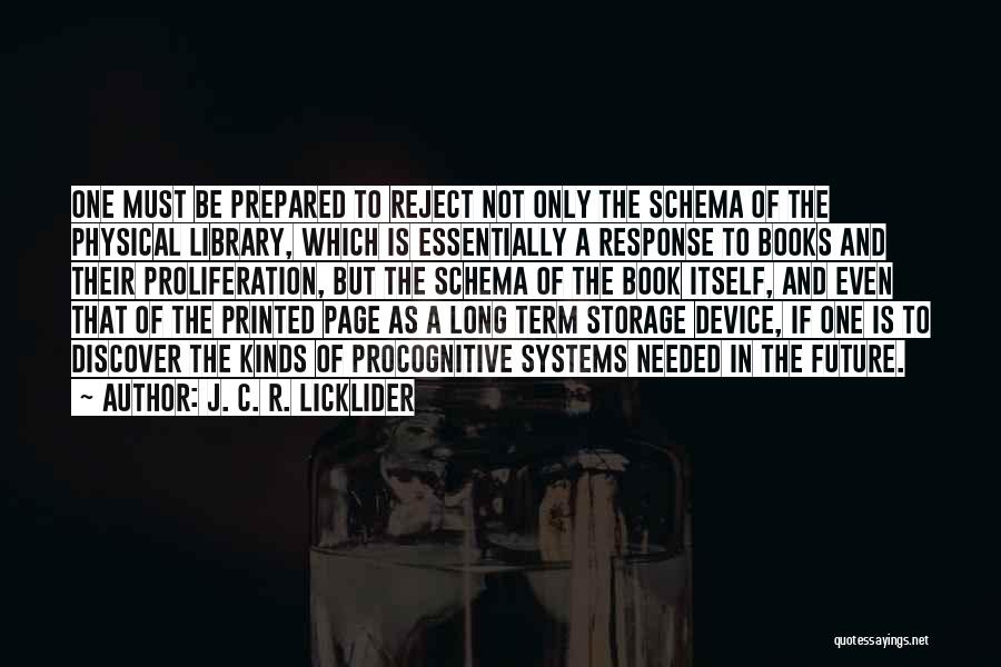 J. C. R. Licklider Quotes: One Must Be Prepared To Reject Not Only The Schema Of The Physical Library, Which Is Essentially A Response To