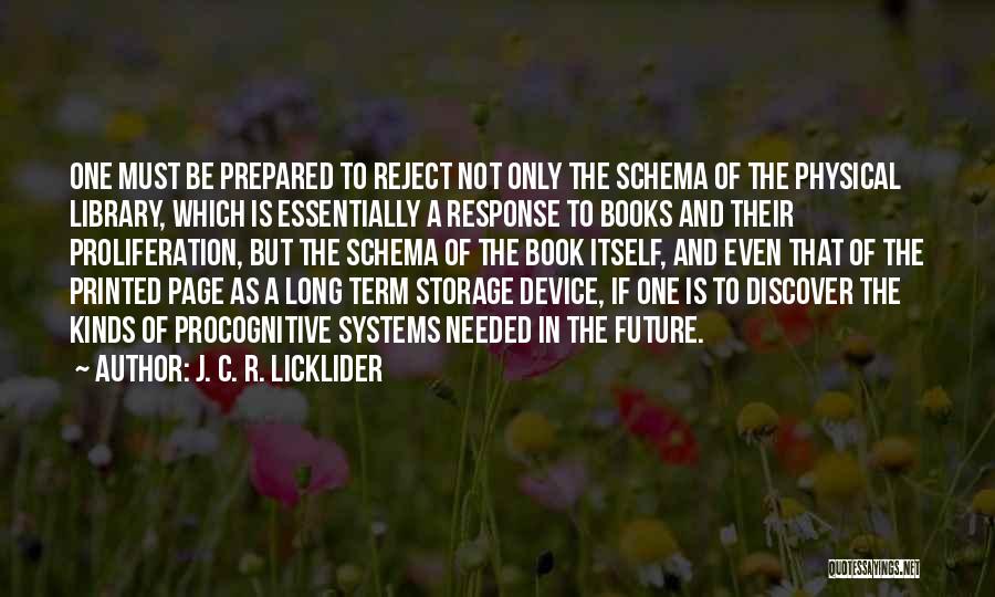 J. C. R. Licklider Quotes: One Must Be Prepared To Reject Not Only The Schema Of The Physical Library, Which Is Essentially A Response To