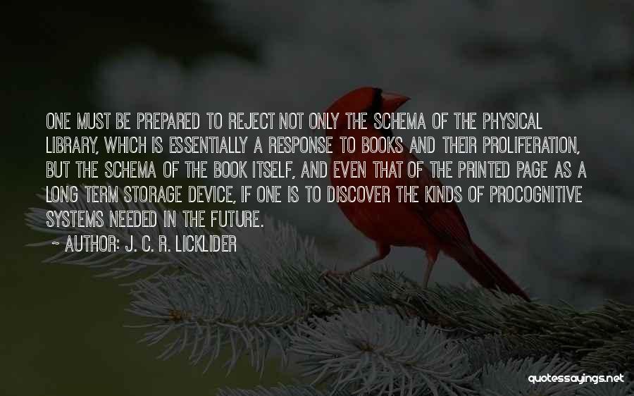 J. C. R. Licklider Quotes: One Must Be Prepared To Reject Not Only The Schema Of The Physical Library, Which Is Essentially A Response To