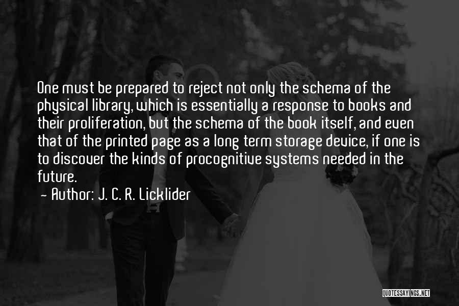 J. C. R. Licklider Quotes: One Must Be Prepared To Reject Not Only The Schema Of The Physical Library, Which Is Essentially A Response To