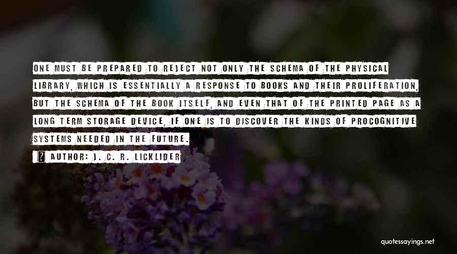 J. C. R. Licklider Quotes: One Must Be Prepared To Reject Not Only The Schema Of The Physical Library, Which Is Essentially A Response To