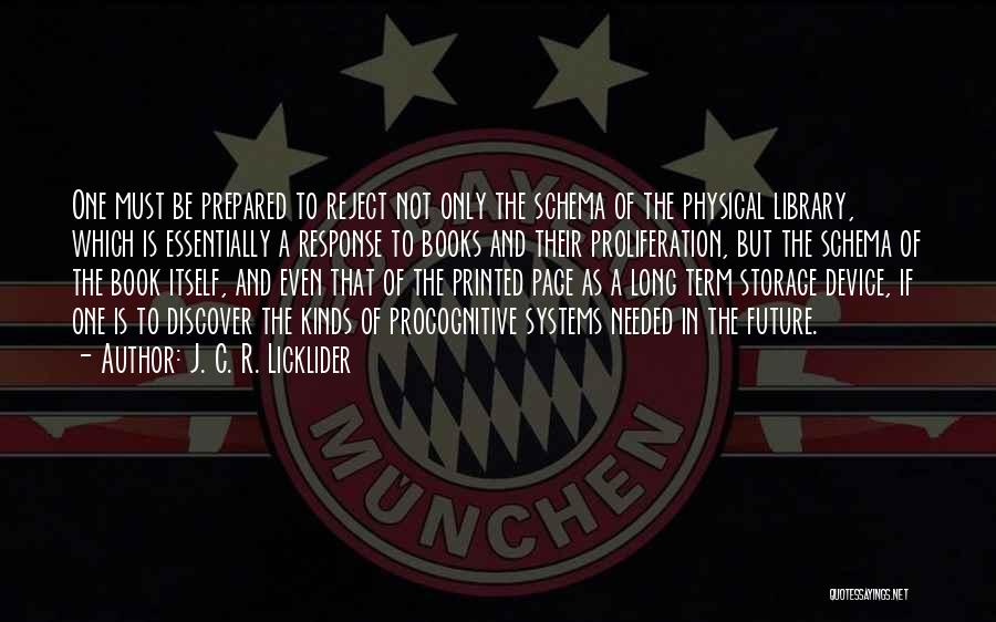 J. C. R. Licklider Quotes: One Must Be Prepared To Reject Not Only The Schema Of The Physical Library, Which Is Essentially A Response To