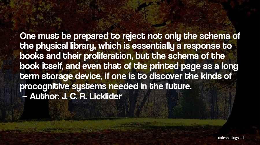 J. C. R. Licklider Quotes: One Must Be Prepared To Reject Not Only The Schema Of The Physical Library, Which Is Essentially A Response To