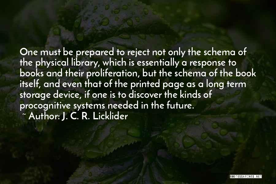 J. C. R. Licklider Quotes: One Must Be Prepared To Reject Not Only The Schema Of The Physical Library, Which Is Essentially A Response To