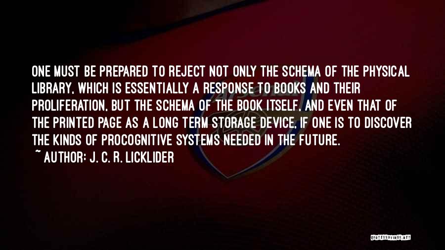 J. C. R. Licklider Quotes: One Must Be Prepared To Reject Not Only The Schema Of The Physical Library, Which Is Essentially A Response To