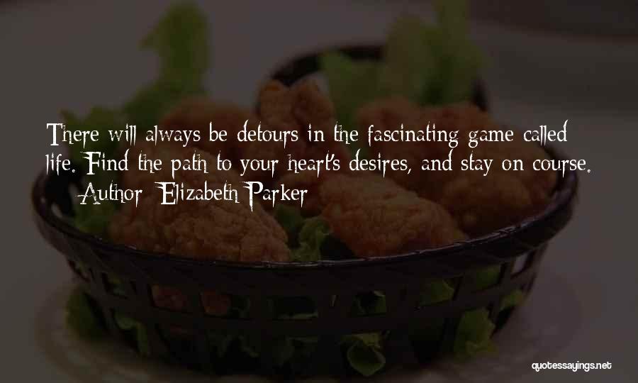 Elizabeth Parker Quotes: There Will Always Be Detours In The Fascinating Game Called Life. Find The Path To Your Heart's Desires, And Stay