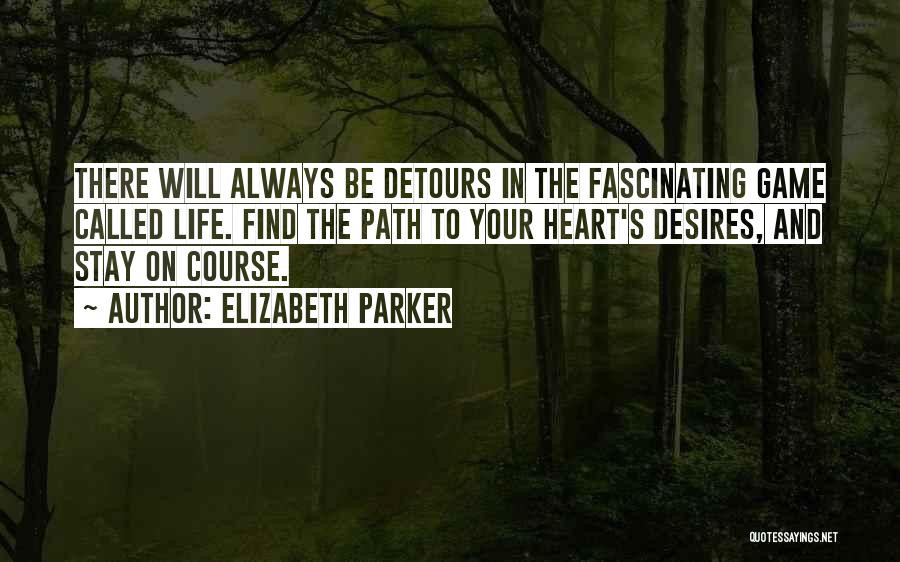 Elizabeth Parker Quotes: There Will Always Be Detours In The Fascinating Game Called Life. Find The Path To Your Heart's Desires, And Stay