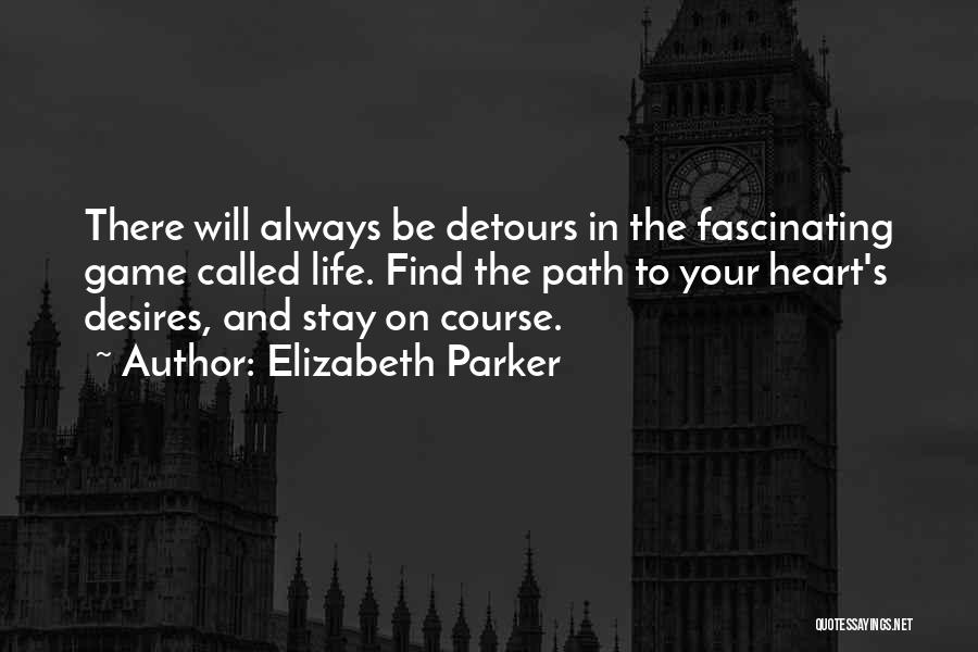 Elizabeth Parker Quotes: There Will Always Be Detours In The Fascinating Game Called Life. Find The Path To Your Heart's Desires, And Stay