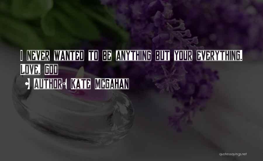 Kate McGahan Quotes: I Never Wanted To Be Anything But Your Everything. Love, God