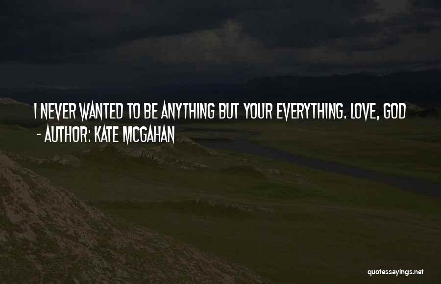 Kate McGahan Quotes: I Never Wanted To Be Anything But Your Everything. Love, God