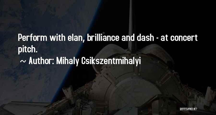 Mihaly Csikszentmihalyi Quotes: Perform With Elan, Brilliance And Dash - At Concert Pitch.