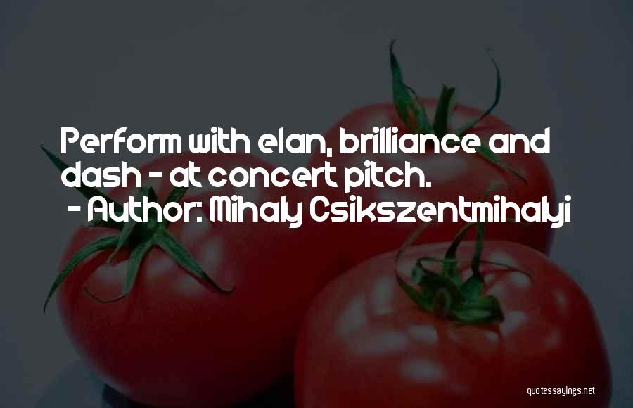 Mihaly Csikszentmihalyi Quotes: Perform With Elan, Brilliance And Dash - At Concert Pitch.