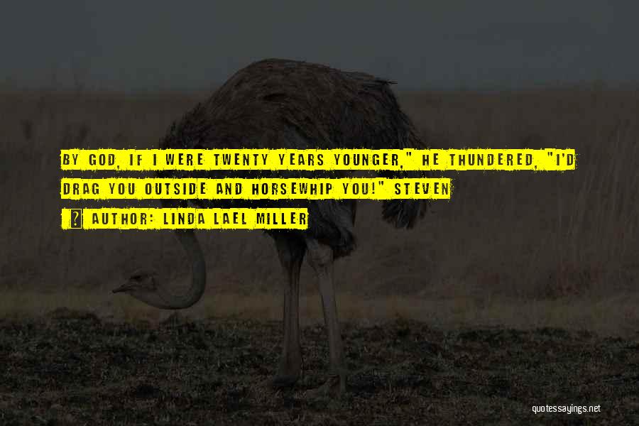 Linda Lael Miller Quotes: By God, If I Were Twenty Years Younger, He Thundered, I'd Drag You Outside And Horsewhip You! Steven
