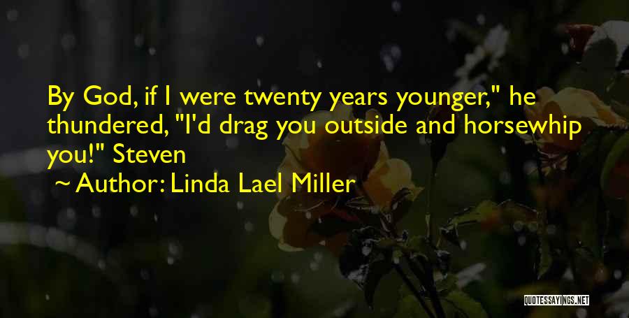 Linda Lael Miller Quotes: By God, If I Were Twenty Years Younger, He Thundered, I'd Drag You Outside And Horsewhip You! Steven