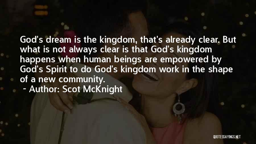 Scot McKnight Quotes: God's Dream Is The Kingdom, That's Already Clear. But What Is Not Always Clear Is That God's Kingdom Happens When