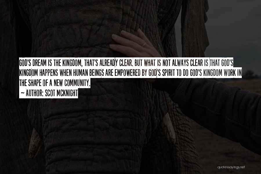 Scot McKnight Quotes: God's Dream Is The Kingdom, That's Already Clear. But What Is Not Always Clear Is That God's Kingdom Happens When