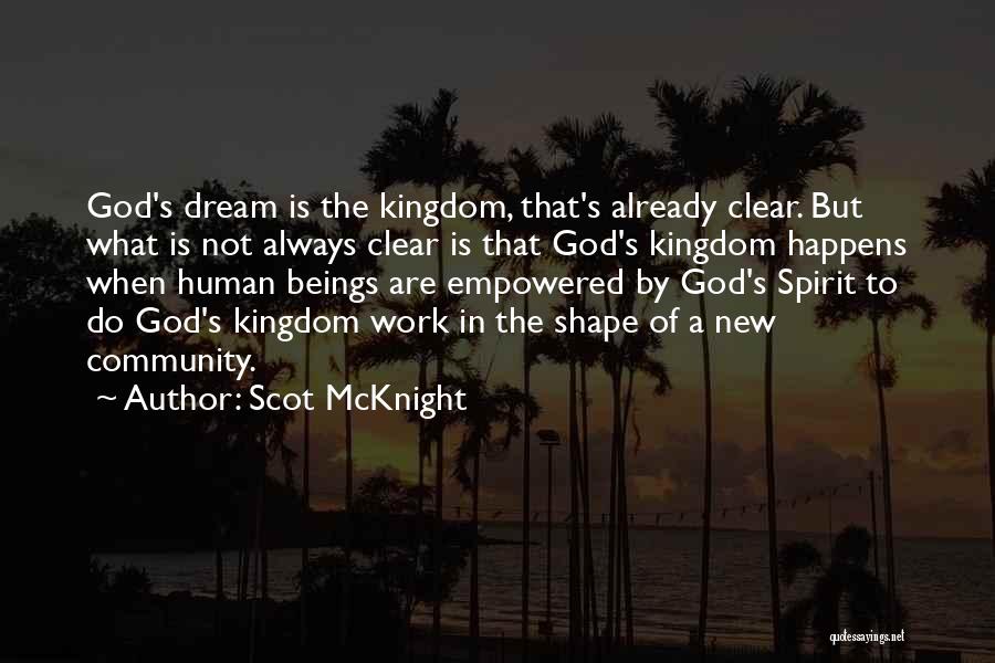 Scot McKnight Quotes: God's Dream Is The Kingdom, That's Already Clear. But What Is Not Always Clear Is That God's Kingdom Happens When