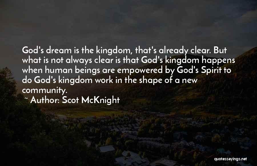 Scot McKnight Quotes: God's Dream Is The Kingdom, That's Already Clear. But What Is Not Always Clear Is That God's Kingdom Happens When