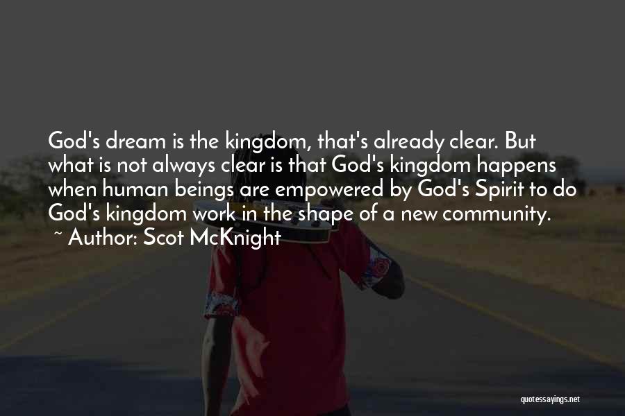 Scot McKnight Quotes: God's Dream Is The Kingdom, That's Already Clear. But What Is Not Always Clear Is That God's Kingdom Happens When