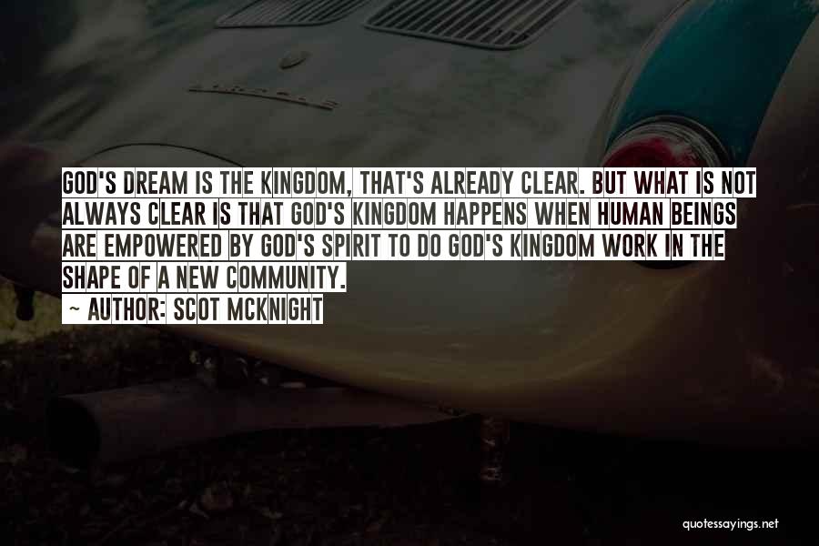 Scot McKnight Quotes: God's Dream Is The Kingdom, That's Already Clear. But What Is Not Always Clear Is That God's Kingdom Happens When