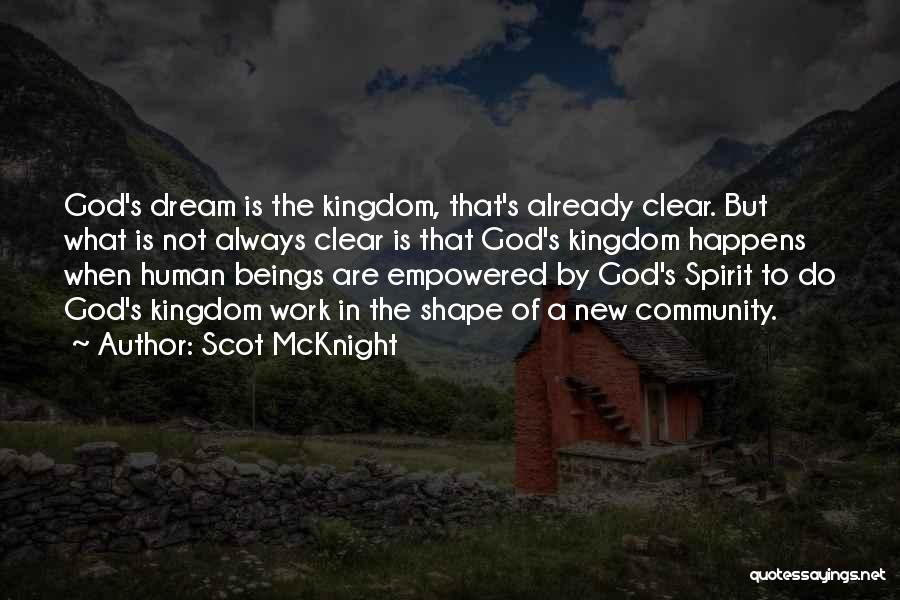 Scot McKnight Quotes: God's Dream Is The Kingdom, That's Already Clear. But What Is Not Always Clear Is That God's Kingdom Happens When