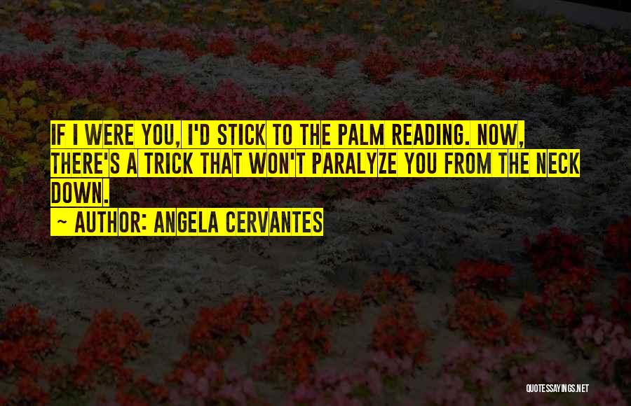 Angela Cervantes Quotes: If I Were You, I'd Stick To The Palm Reading. Now, There's A Trick That Won't Paralyze You From The