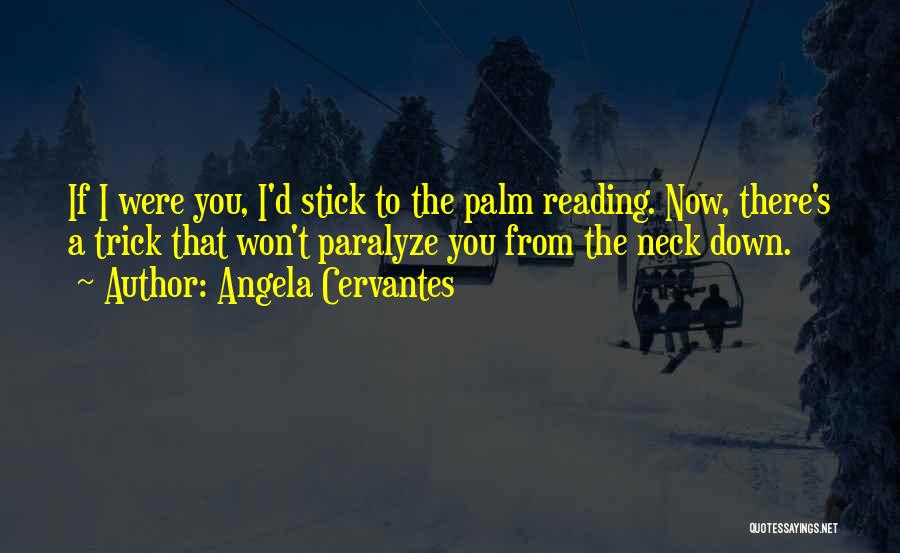 Angela Cervantes Quotes: If I Were You, I'd Stick To The Palm Reading. Now, There's A Trick That Won't Paralyze You From The