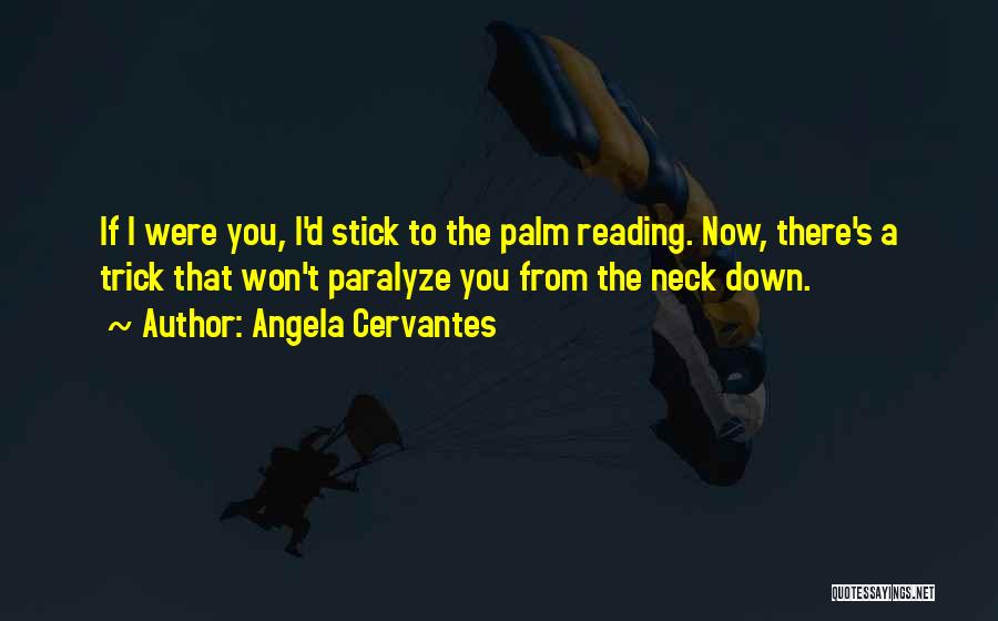 Angela Cervantes Quotes: If I Were You, I'd Stick To The Palm Reading. Now, There's A Trick That Won't Paralyze You From The